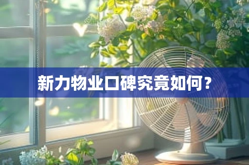 新力物业口碑究竟如何？