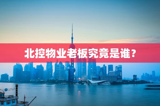 北控物业老板究竟是谁？