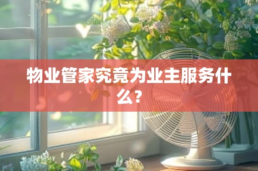 物业管家究竟为业主服务什么？