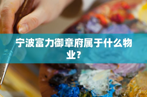 宁波富力御章府属于什么物业？