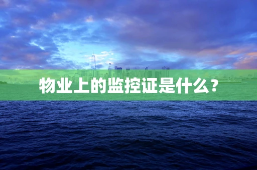 物业上的监控证是什么？