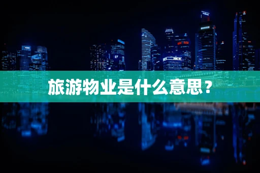 旅游物业是什么意思？