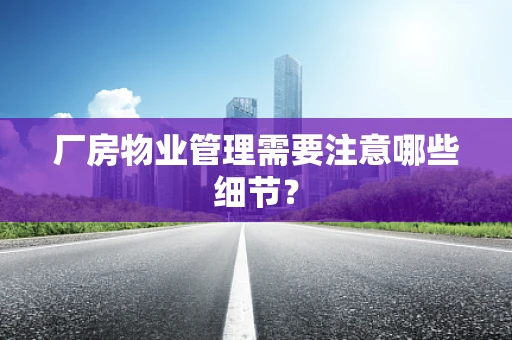 厂房物业管理需要注意哪些细节？