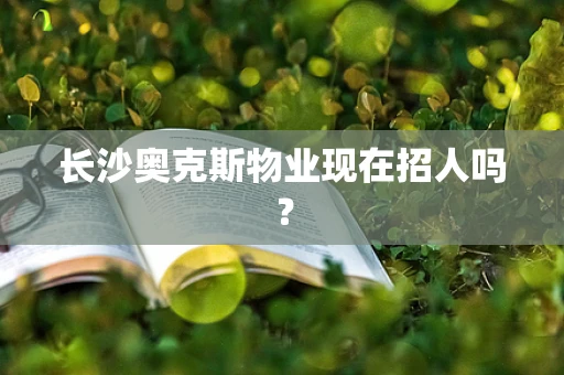 长沙奥克斯物业现在招人吗？