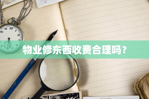 物业修东西收费合理吗？