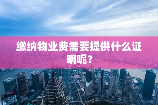缴纳物业费需要提供什么证明呢？