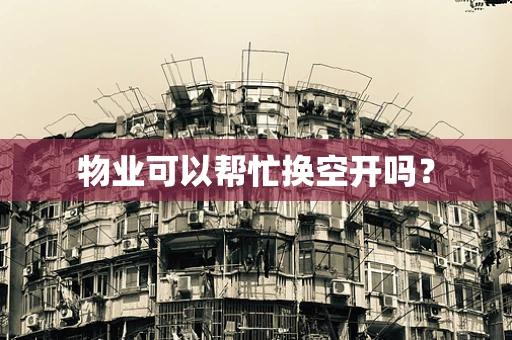 物业可以帮忙换空开吗？