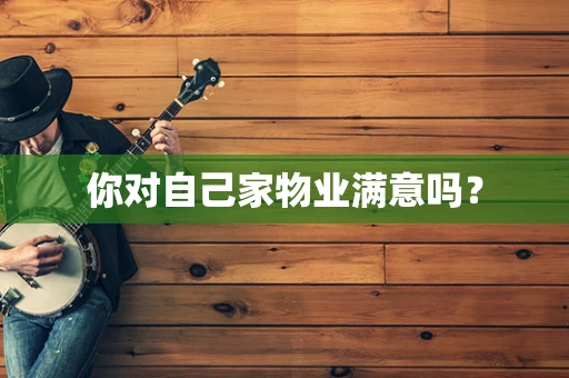 你对自己家物业满意吗？