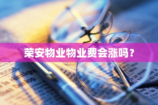 荣安物业物业费会涨吗？