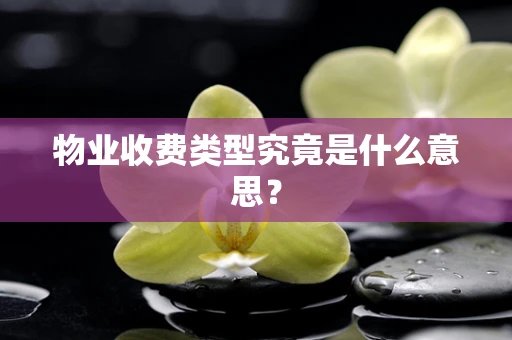 物业收费类型究竟是什么意思？