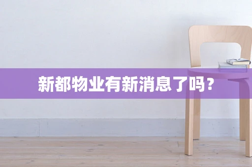 新都物业有新消息了吗？