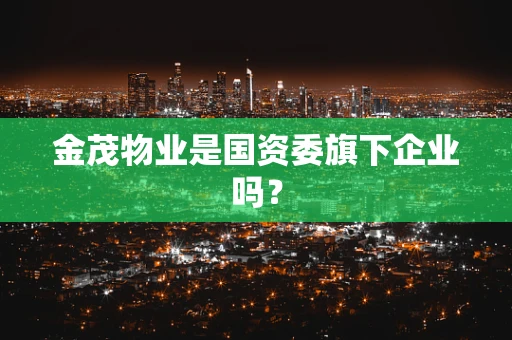 金茂物业是国资委旗下企业吗？