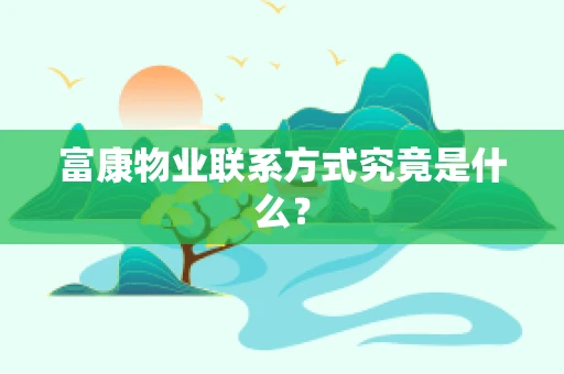富康物业联系方式究竟是什么？