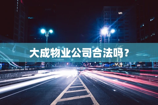 大成物业公司合法吗？