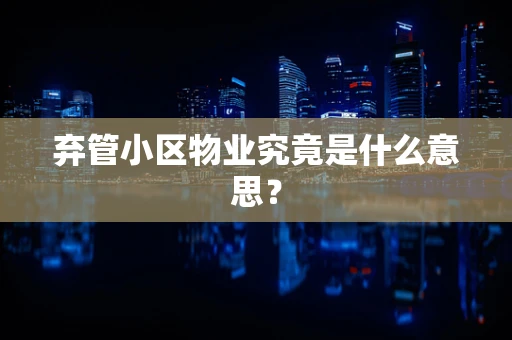 弃管小区物业究竟是什么意思？
