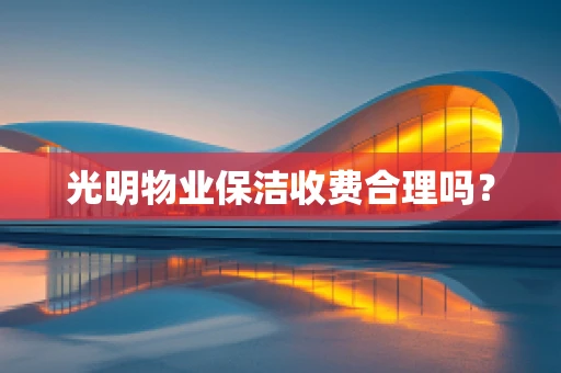 光明物业保洁收费合理吗？