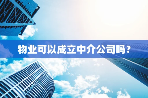 物业可以成立中介公司吗？