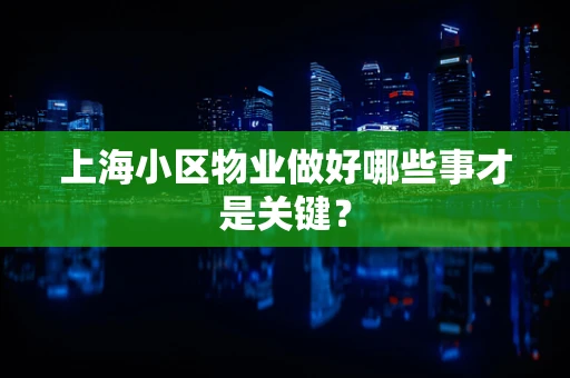 上海小区物业做好哪些事才是关键？