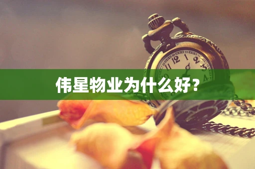 伟星物业为什么好？