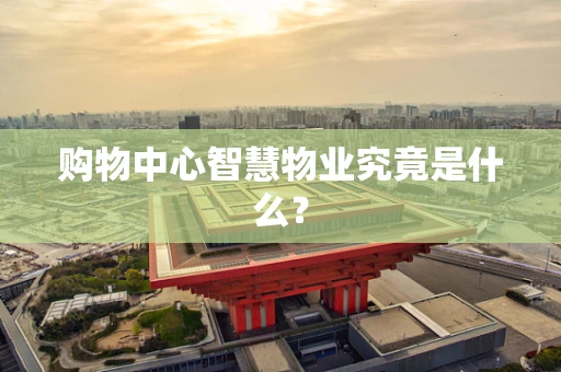 购物中心智慧物业究竟是什么？