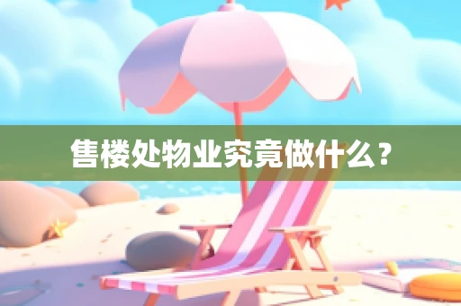 售楼处物业究竟做什么？