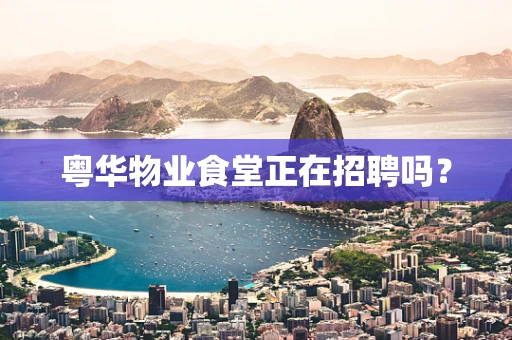 粤华物业食堂正在招聘吗？