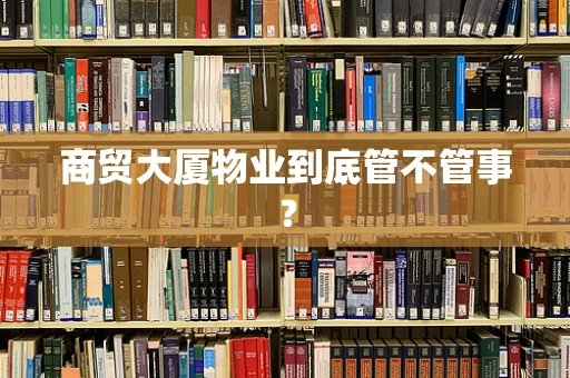 商贸大厦物业到底管不管事？