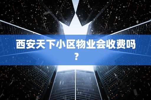 西安天下小区物业会收费吗？