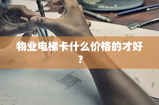 物业电梯卡什么价格的才好？