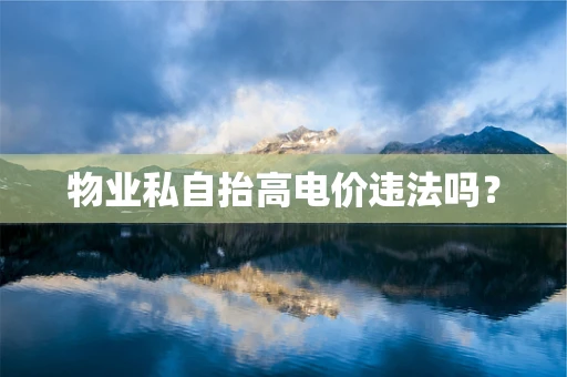 物业私自抬高电价违法吗？