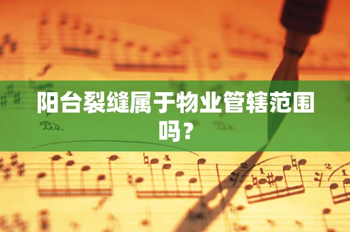 阳台裂缝属于物业管辖范围吗？