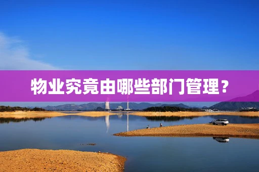 物业究竟由哪些部门管理？