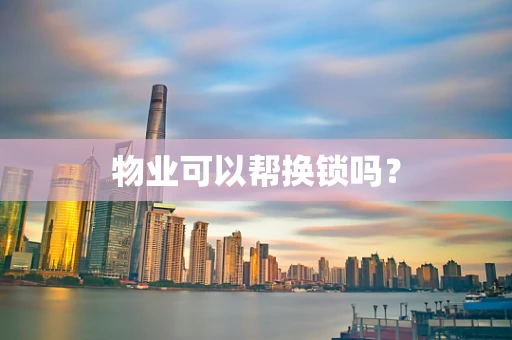 物业可以帮换锁吗？