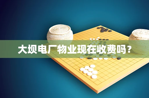 大坝电厂物业现在收费吗？