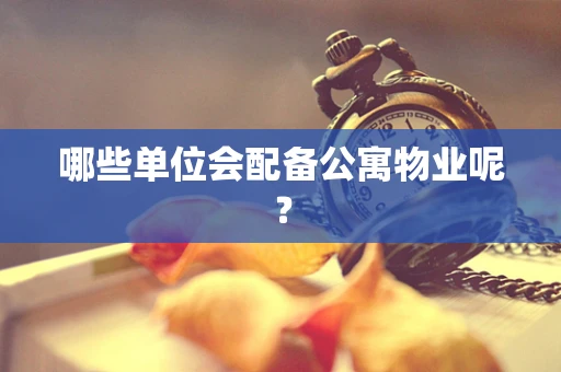 哪些单位会配备公寓物业呢？