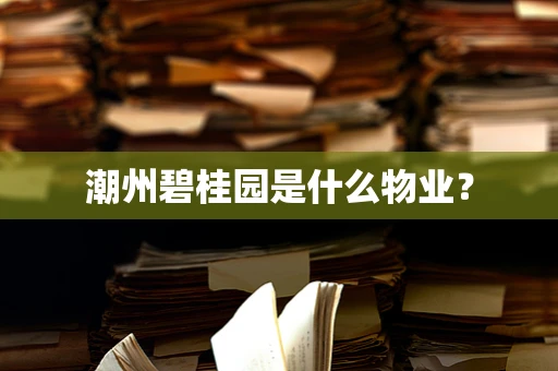 潮州碧桂园是什么物业？