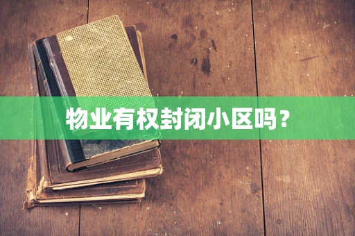 物业有权封闭小区吗？