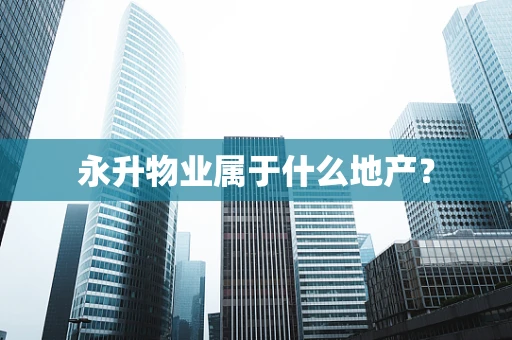 永升物业属于什么地产？