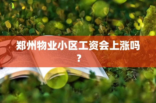 郑州物业小区工资会上涨吗？