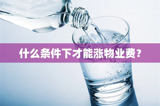什么条件下才能涨物业费？