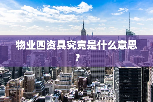 物业四资具究竟是什么意思？