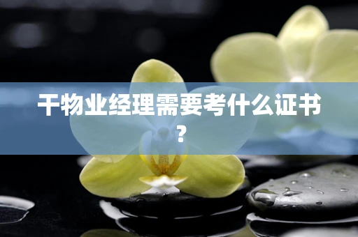 干物业经理需要考什么证书？