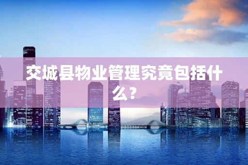 交城县物业管理究竟包括什么？