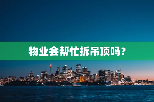 物业会帮忙拆吊顶吗？