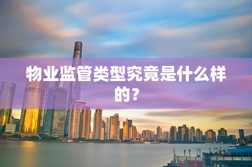 物业监管类型究竟是什么样的？