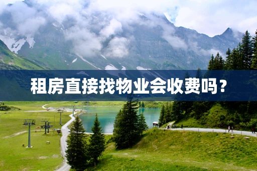 租房直接找物业会收费吗？
