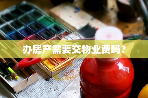 办房产需要交物业费吗？