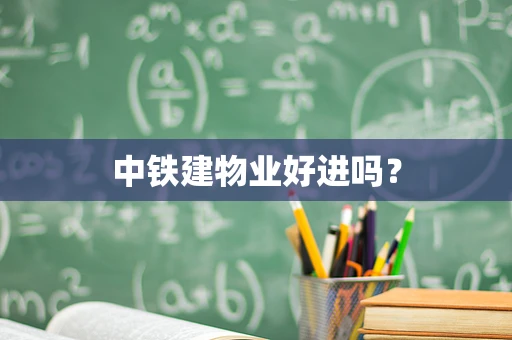 中铁建物业好进吗？