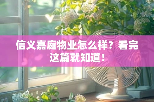 信义嘉庭物业怎么样？看完这篇就知道！