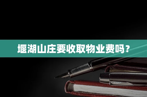 堰湖山庄要收取物业费吗？